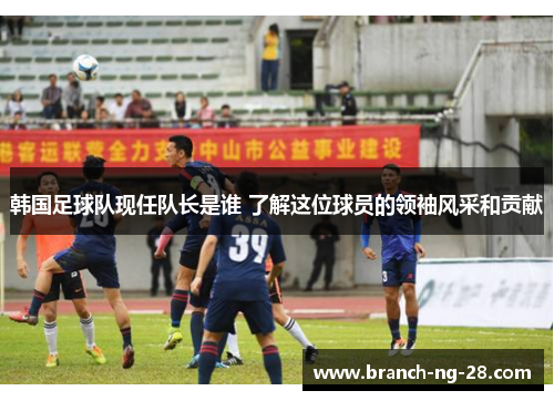 韩国足球队现任队长是谁 了解这位球员的领袖风采和贡献