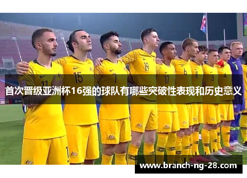 首次晋级亚洲杯16强的球队有哪些突破性表现和历史意义