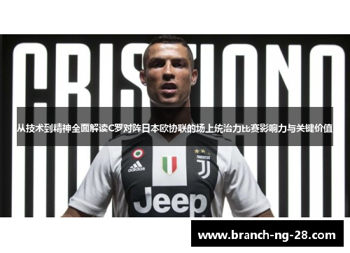 从技术到精神全面解读C罗对阵日本欧协联的场上统治力比赛影响力与关键价值