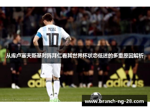 从库卢塞夫斯基对阵拜仁看其世界杯状态低迷的多重原因解析